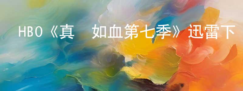 陳軍妹發布HBO《真愛如血第七季》迅雷下載/在線觀看/百度云-靈異/驚悚-美劇天堂